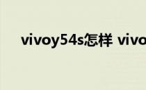 vivoy54s怎样 vivoy54s有什么优缺点 