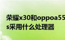 荣耀x30和oppoa55s哪个值得买 oppoA55s采用什么处理器 