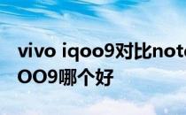 vivo iqoo9对比note9 pro vivoxnote和iQOO9哪个好 