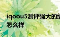 iqoou5测评强大的续航小金刚 iqoou5续航怎么样 