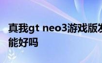 真我gt neo3游戏版发布 真我GTneo3游戏性能好吗 