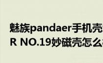 魅族pandaer手机壳怎么样 魅族的PANDAER NO.19妙磁壳怎么样 