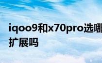 iqoo9和x70pro选哪个 iQOO9Pro支持内存扩展吗 