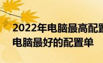 2022年电脑最高配置台式电脑 2022年台式电脑最好的配置单 