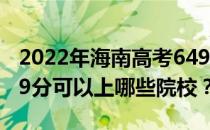 2022年海南高考649分可以报考哪些大学 649分可以上哪些院校？