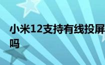 小米12支持有线投屏吗 小米12支持有线投屏吗 