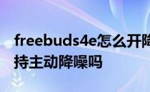 freebuds4e怎么开降噪 华为FreeBuds4E支持主动降噪吗 