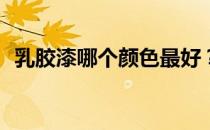 乳胶漆哪个颜色最好？乳胶漆的颜色多吗？