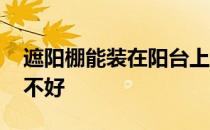 遮阳棚能装在阳台上吗 阳台上使用遮阳篷好不好 