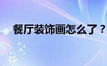 餐厅装饰画怎么了？餐厅装饰画怎么选？
