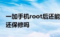 一加手机root后还能保修吗 一加手机root后还保修吗 