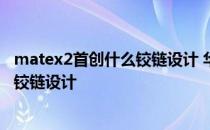 matex2首创什么铰链设计 华为matexs2采用的是什么样的铰链设计 