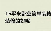 15平米卧室简单装修 十五平方左右卧室怎样装修的好呢 