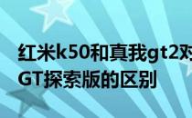 红米k50和真我gt2对比测评 红米K50和真我GT探索版的区别 