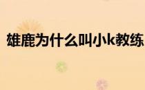 雄鹿为什么叫小k教练 雄鹿为什么叫字母哥 