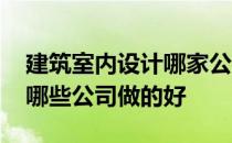 建筑室内设计哪家公司比较好 建筑室内设计哪些公司做的好 