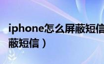 iphone怎么屏蔽短信和电话（iphone怎么屏蔽短信）