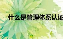 什么是管理体系认证（什么是管理幅度）
