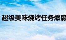 超级美味烧烤任务燃魔在哪（超级美味烧烤）