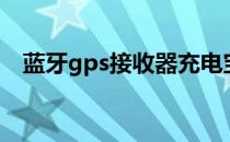 蓝牙gps接收器充电宝（蓝牙gps接收器）