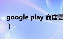 google play 商店更新（google play 闪退）