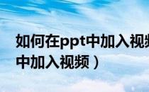 如何在ppt中加入视频播放按钮（如何在ppt中加入视频）