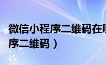 微信小程序二维码在哪里可以找到（微信小程序二维码）