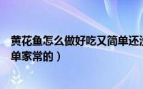 黄花鱼怎么做好吃又简单还没腥味（黄花鱼怎么做好吃又简单家常的）