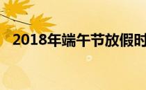 2018年端午节放假时间（2018年端午节）