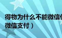 得物为什么不能微信付款了（得物为什么不能微信支付）