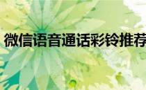 微信语音通话彩铃推荐（微信语音通话彩铃）