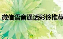 微信语音通话彩铃推荐（微信语音通话彩铃）