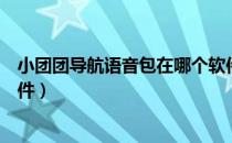 小团团导航语音包在哪个软件（小团团导航语音包是哪个软件）