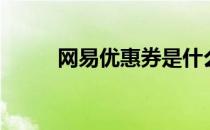 网易优惠券是什么（网易优惠券）