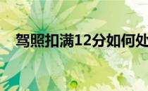 驾照扣满12分如何处理（驾照扣满12分）