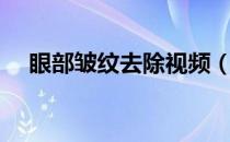 眼部皱纹去除视频（眼部皱纹如何去除）