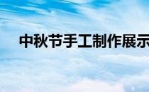 中秋节手工制作展示（中秋节手工制作）