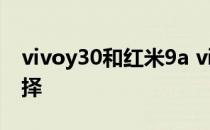 vivoy30和红米9a vivoy32和红米9a怎么选择 