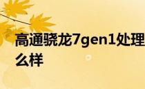 高通骁龙7gen1处理器 骁龙7gen1处理器怎么样 