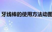 牙线棒的使用方法动图（牙线棒的使用方法）
