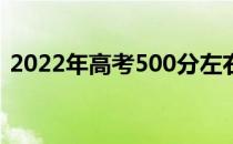 2022年高考500分左右的大学 哪个学校好？