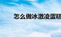 怎么做冰激凌蛋糕（怎么做冰激凌）