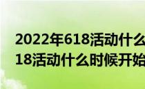 2022年618活动什么时候开始 2022年京东618活动什么时候开始 