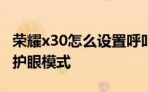 荣耀x30怎么设置呼叫转移 荣耀x30怎么设置护眼模式 