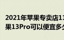 2021年苹果专卖店11pro价格 2022年618苹果13Pro可以便宜多少钱 