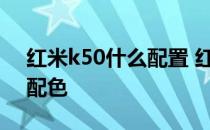 红米k50什么配置 红米K50电竞版新增什么配色 