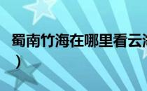 蜀南竹海在哪里看云海最好（蜀南竹海在哪里）