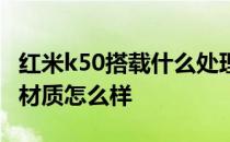 红米k50搭载什么处理器 红米k50电竞版机身材质怎么样 