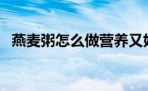 燕麦粥怎么做营养又好喝（燕麦粥怎么做）