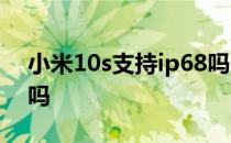 小米10s支持ip68吗 小米12Ultra支持IP68吗 